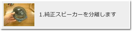 1.純正スピーカーを分離します